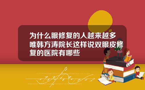 为什么眼修复的人越来越多唯韩方涛院长这样说双眼皮修复的医院有哪些