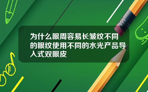 为什么眼周容易长皱纹不同的眼纹使用不同的水光产品导入式双眼皮