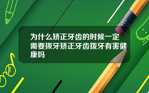 为什么矫正牙齿的时候一定需要拔牙矫正牙齿拨牙有害健康吗
