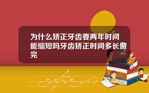 为什么矫正牙齿要两年时间能缩短吗牙齿矫正时间多长做完