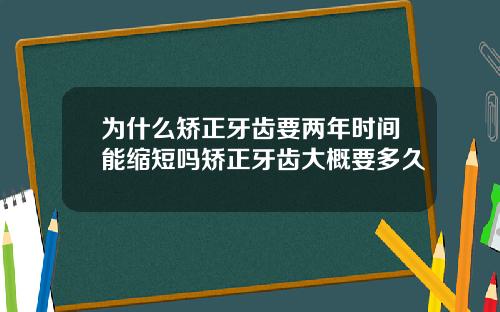 为什么矫正牙齿要两年时间能缩短吗矫正牙齿大概要多久
