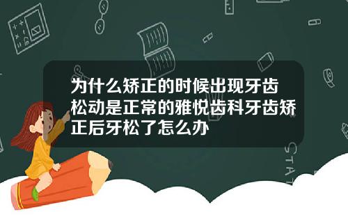 为什么矫正的时候出现牙齿松动是正常的雅悦齿科牙齿矫正后牙松了怎么办