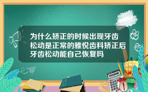 为什么矫正的时候出现牙齿松动是正常的雅悦齿科矫正后牙齿松动能自己恢复吗