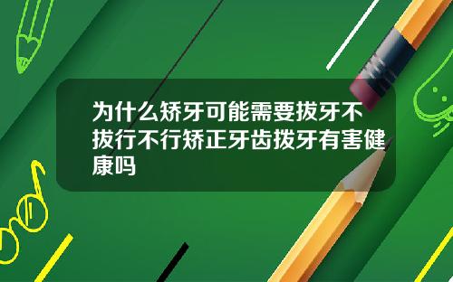为什么矫牙可能需要拔牙不拔行不行矫正牙齿拨牙有害健康吗