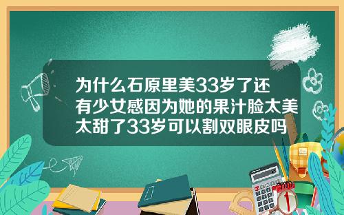 为什么石原里美33岁了还有少女感因为她的果汁脸太美太甜了33岁可以割双眼皮吗女