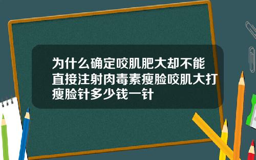 为什么确定咬肌肥大却不能直接注射肉毒素瘦脸咬肌大打瘦脸针多少钱一针