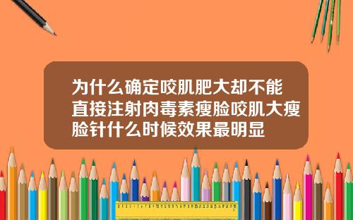 为什么确定咬肌肥大却不能直接注射肉毒素瘦脸咬肌大瘦脸针什么时候效果最明显