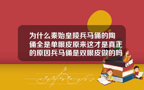 为什么秦始皇陵兵马俑的陶俑全是单眼皮原来这才是真正的原因兵马俑是双眼皮做的吗