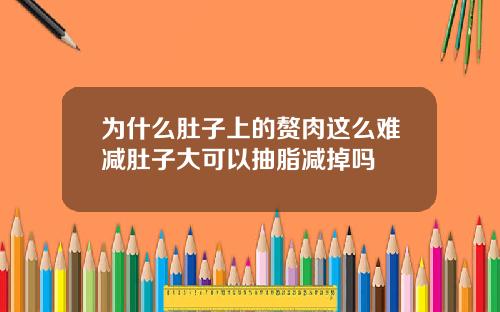 为什么肚子上的赘肉这么难减肚子大可以抽脂减掉吗