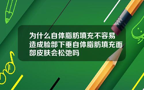 为什么自体脂肪填充不容易造成脸部下垂自体脂肪填充面部皮肤会松弛吗