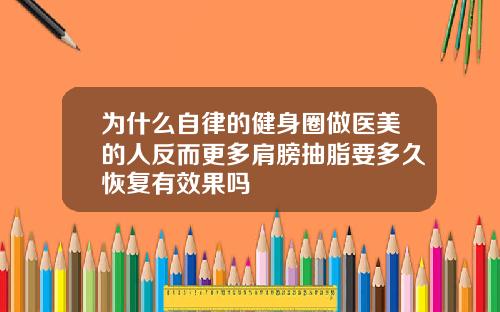 为什么自律的健身圈做医美的人反而更多肩膀抽脂要多久恢复有效果吗