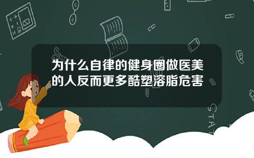 为什么自律的健身圈做医美的人反而更多酷塑溶脂危害