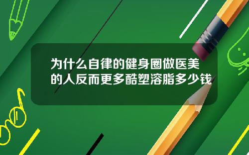 为什么自律的健身圈做医美的人反而更多酷塑溶脂多少钱