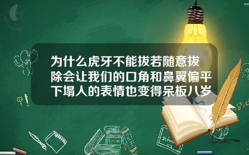 为什么虎牙不能拔若随意拔除会让我们的口角和鼻翼偏平下塌人的表情也变得呆板八岁正畸拔乳尖牙