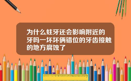 为什么蛀牙还会影响附近的牙吗一坏坏俩错位的牙齿接触的地方腐蚀了