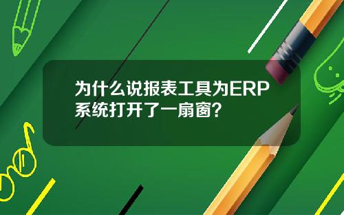 为什么说报表工具为ERP系统打开了一扇窗？