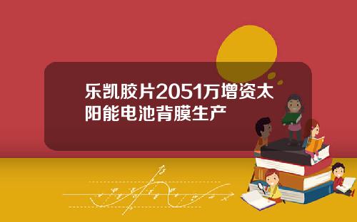 乐凯胶片2051万增资太阳能电池背膜生产