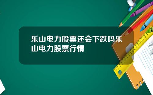 乐山电力股票还会下跌吗乐山电力股票行情