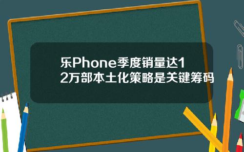 乐Phone季度销量达12万部本土化策略是关键筹码