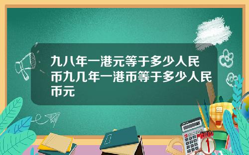 九八年一港元等于多少人民币九几年一港币等于多少人民币元