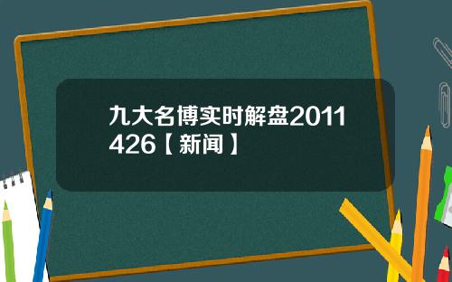 九大名博实时解盘2011426【新闻】