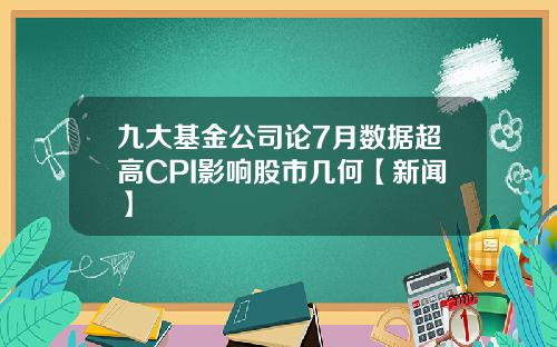九大基金公司论7月数据超高CPI影响股市几何【新闻】
