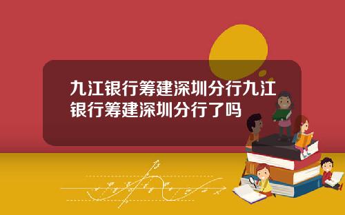 九江银行筹建深圳分行九江银行筹建深圳分行了吗