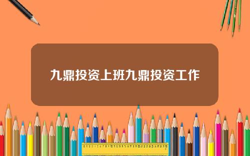 九鼎投资上班九鼎投资工作