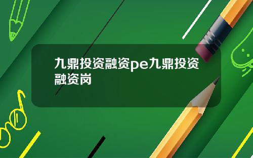 九鼎投资融资pe九鼎投资融资岗