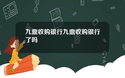 九鼎收购银行九鼎收购银行了吗