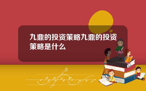 九鼎的投资策略九鼎的投资策略是什么