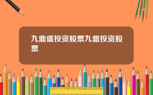 九鼎盛投资股票九鼎投资股票