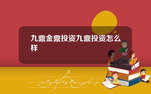 九鼎金鼎投资九鼎投资怎么样