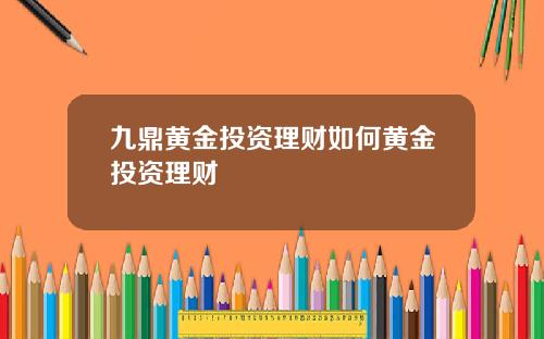 九鼎黄金投资理财如何黄金投资理财