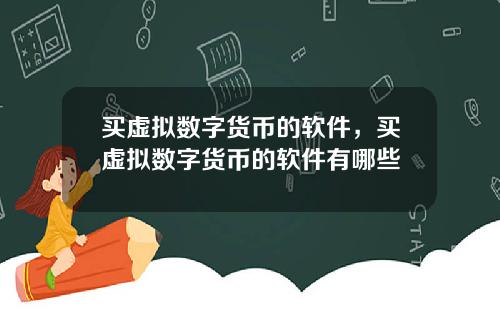 买虚拟数字货币的软件，买虚拟数字货币的软件有哪些