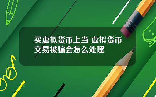 买虚拟货币上当 虚拟货币交易被骗会怎么处理