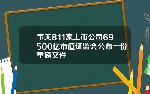 事关811家上市公司69500亿市值证监会公布一份重磅文件