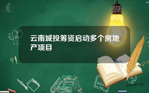 云南城投筹资启动多个房地产项目