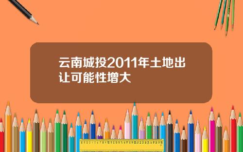 云南城投2011年土地出让可能性增大