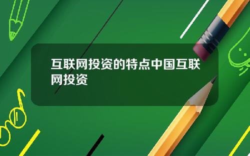 互联网投资的特点中国互联网投资