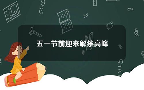五一节前迎来解禁高峰