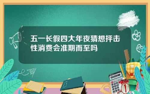 五一长假四大年夜猜想抨击性消费会准期而至吗