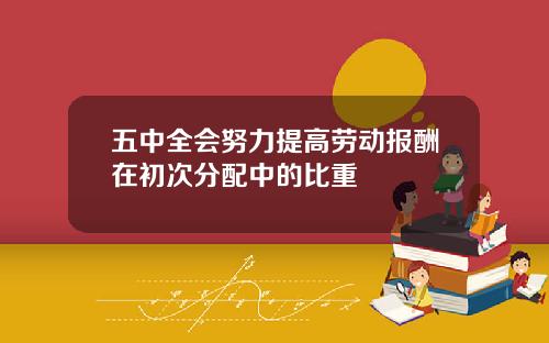 五中全会努力提高劳动报酬在初次分配中的比重