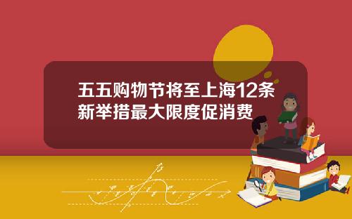 五五购物节将至上海12条新举措最大限度促消费