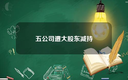 五公司遭大股东减持