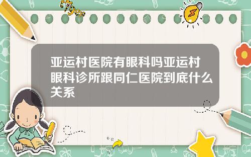 亚运村医院有眼科吗亚运村眼科诊所跟同仁医院到底什么关系