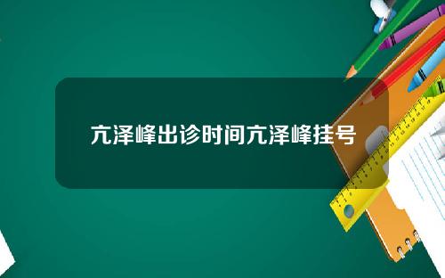亢泽峰出诊时间亢泽峰挂号