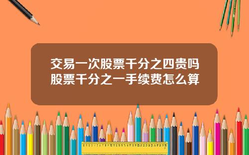 交易一次股票千分之四贵吗股票千分之一手续费怎么算
