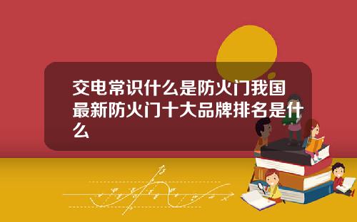 交电常识什么是防火门我国最新防火门十大品牌排名是什么