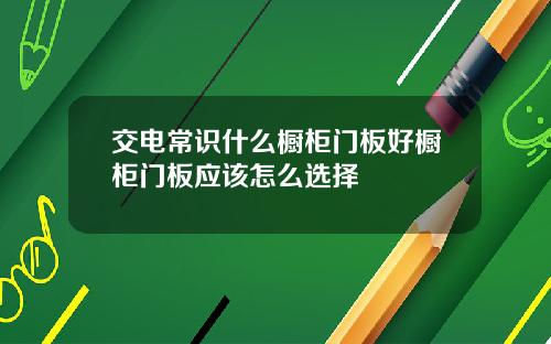 交电常识什么橱柜门板好橱柜门板应该怎么选择